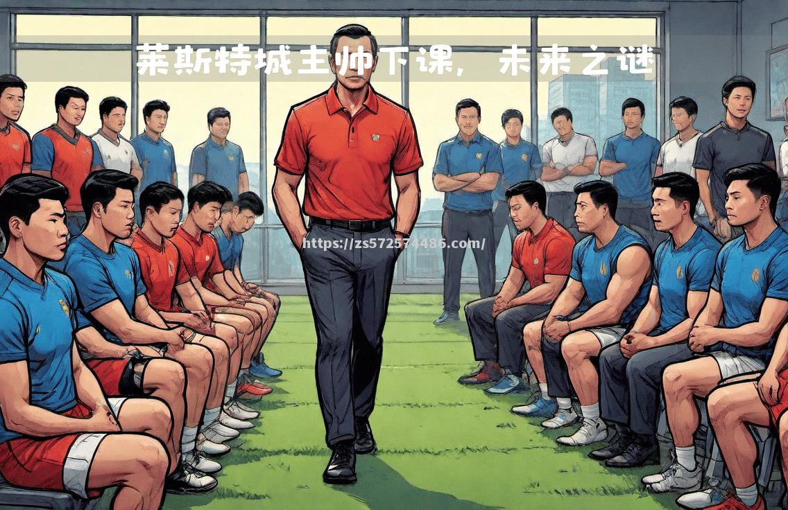 球队成绩起伏不定教练组密谋调整战术